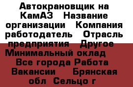 Автокрановщик на КамАЗ › Название организации ­ Компания-работодатель › Отрасль предприятия ­ Другое › Минимальный оклад ­ 1 - Все города Работа » Вакансии   . Брянская обл.,Сельцо г.